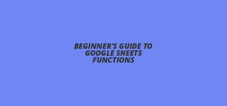 Beginner's Guide to Google Sheets Functions with essential formulas and tips