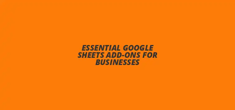 Essential Google Sheets add-ons for enhancing business productivity and efficiency
