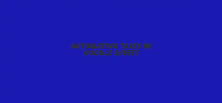 Automating tasks in Google Sheets with scripts and formulas